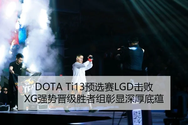 DOTA Ti13预选赛LGD击败XG强势晋级胜者组彰显深厚底蕴