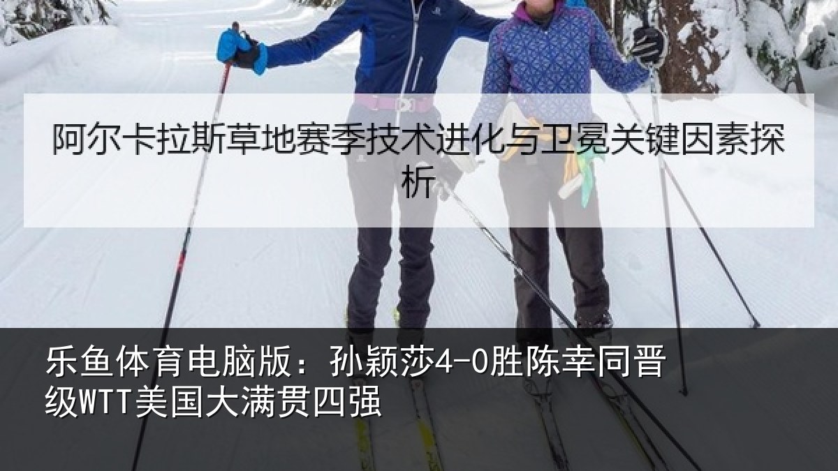 乐鱼体育电脑版：孙颖莎4-0胜陈幸同晋级WTT美国大满贯四强