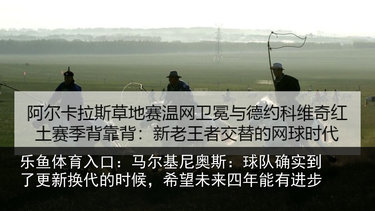 乐鱼体育入口：马尔相关情况到了相关情况望未来四年能有进步