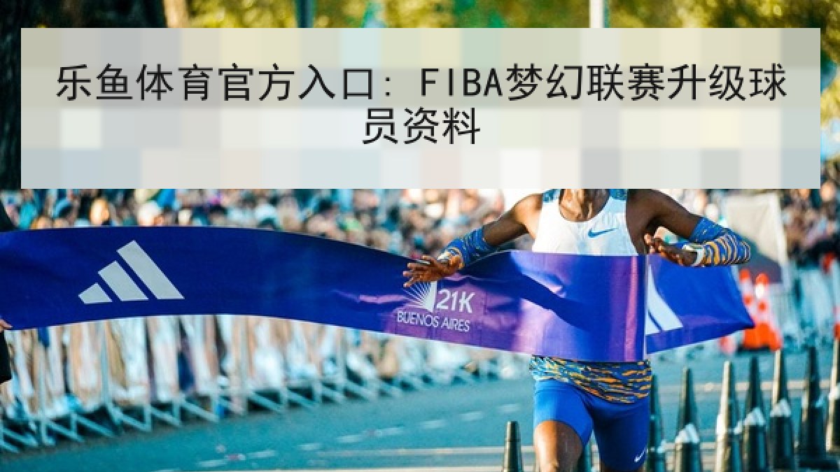 乐鱼体育官方入口: FIBA梦幻联赛升级球员资料 乐鱼体育官方入口: FIBA梦幻联赛升级球员资料