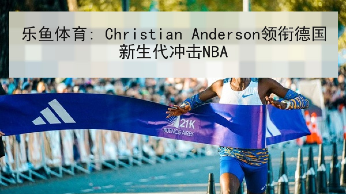 乐鱼体育: Christian Anderson领衔德国新生代冲击NBA