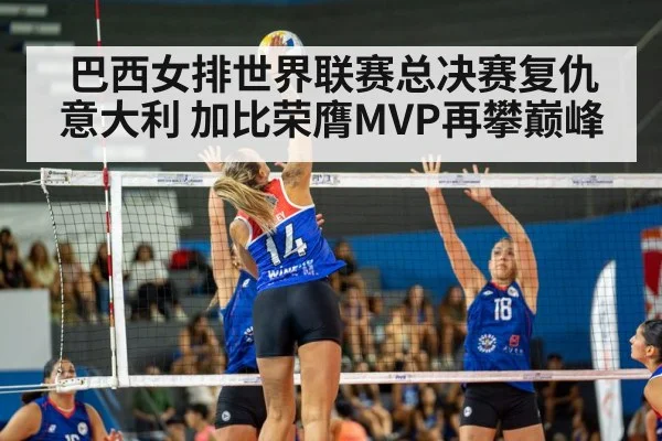 巴西女排世界联赛总决赛复仇意大利 加比荣膺MVP再攀巅峰