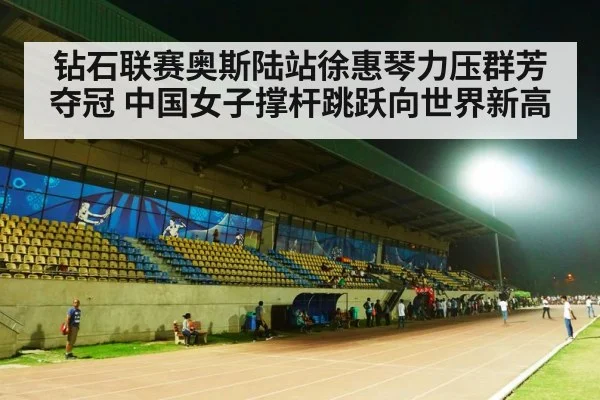 钻石联赛奥斯陆站徐惠琴力压群芳夺冠 中国女子撑杆跳跃向世界新高