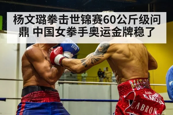 杨文璐拳击世锦赛60公斤级问鼎 中国女拳手奥运金牌稳了