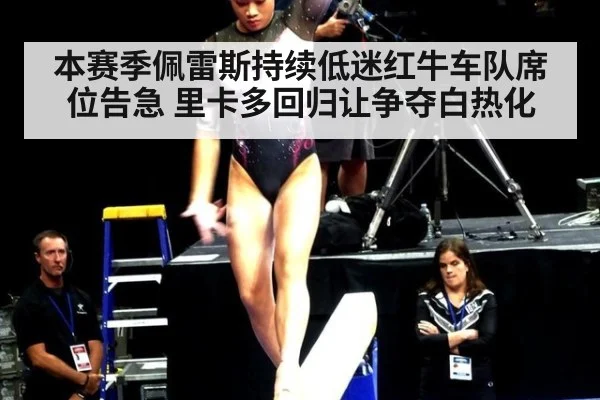 本赛季佩雷斯持续低迷红牛车队席位告急 里卡多回归让争夺白热化