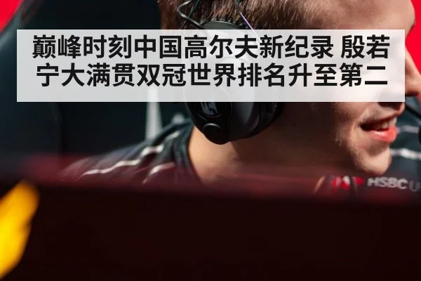 巅峰时刻中国高尔夫新纪录 殷若宁大满贯双冠世界排名升至第二
